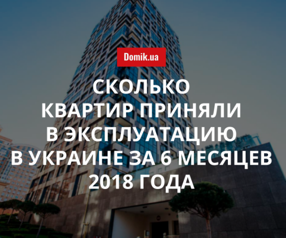 Количество введенного в эксплуатацию жилья в Украине в первом полугодии 2018 года