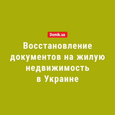 Как в Украине восстановить документы на жилую недвижимость: правила в 2018 году