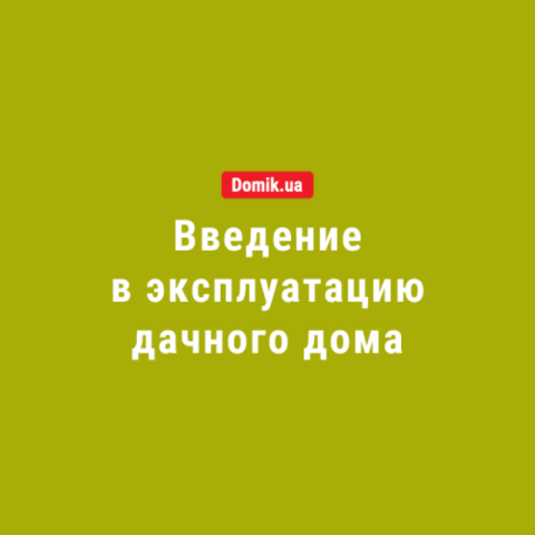 Как ввести в эксплуатацию дачный дом: правила в 2018 году