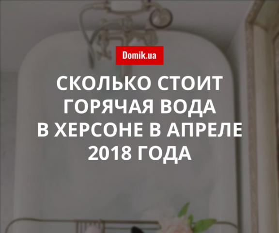 Тарифы на горячую воду в Херсоне в апреле 2018 года