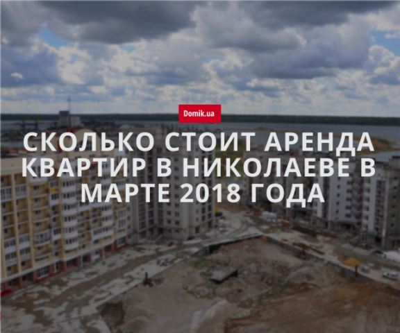 Стоимость аренды квартир в Николаеве в марте 2018 года