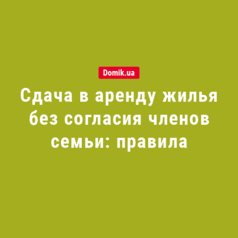 Сдача жилья в аренду без согласия членов семьи: правила