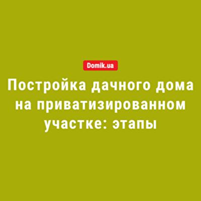 Этапы постройки дачного дома на приватизированном участке: правила в 2018 году