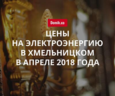 Тарифы на электроснабжение в Хмельницком в апреле 2018 года